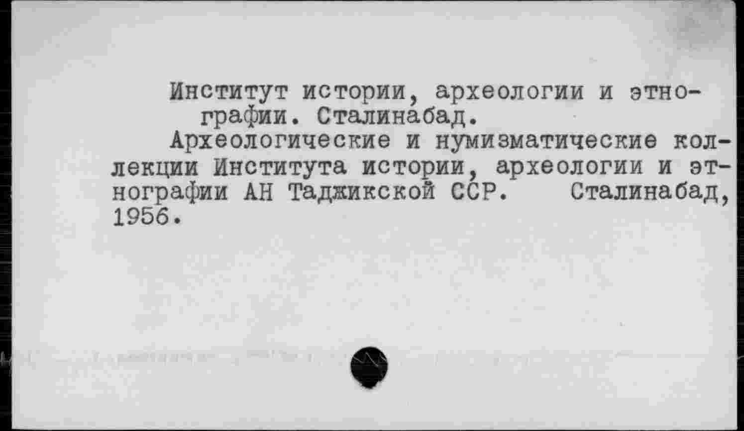 ﻿Институт истории, археологии и этнографии. Сталинабад.
Археологические и нумизматические коллекции Института истории, археологии и этнографии АН Таджикской ССР. Сталинабад, 1956.